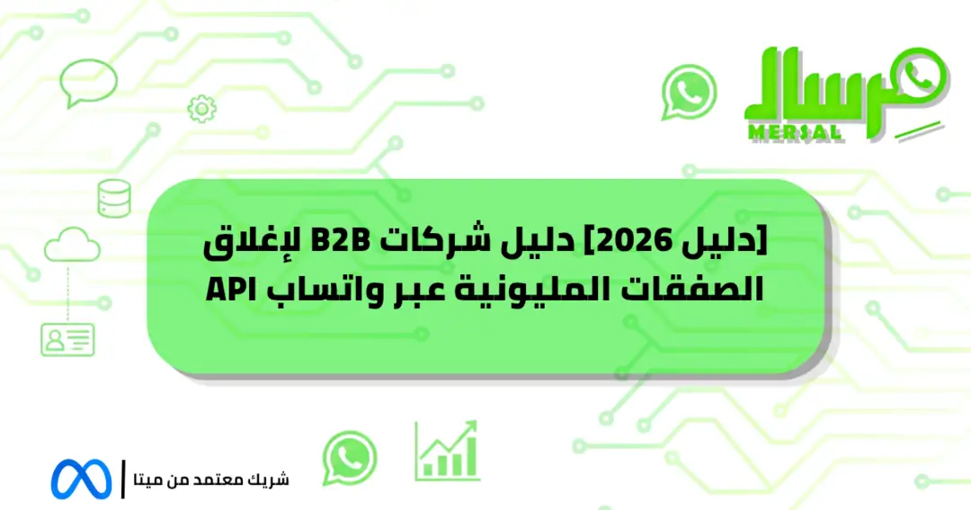 [دليل 2026] دليل شركات B2B لإغلاق الصفقات المليونية عبر واتساب API