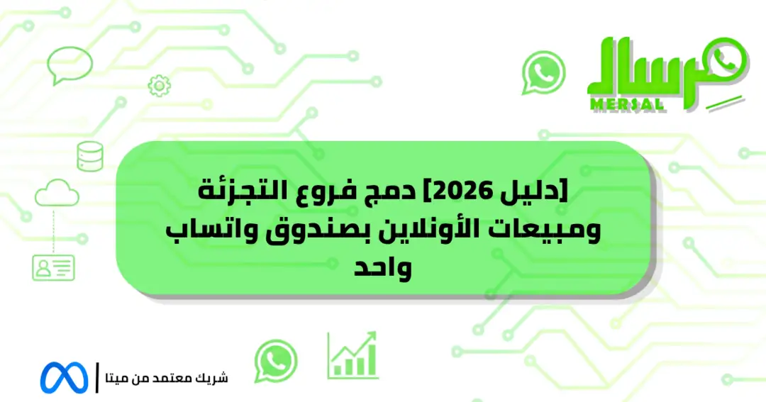 [دليل 2026] دمج فروع التجزئة ومبيعات الأونلاين بصندوق واتساب واحد