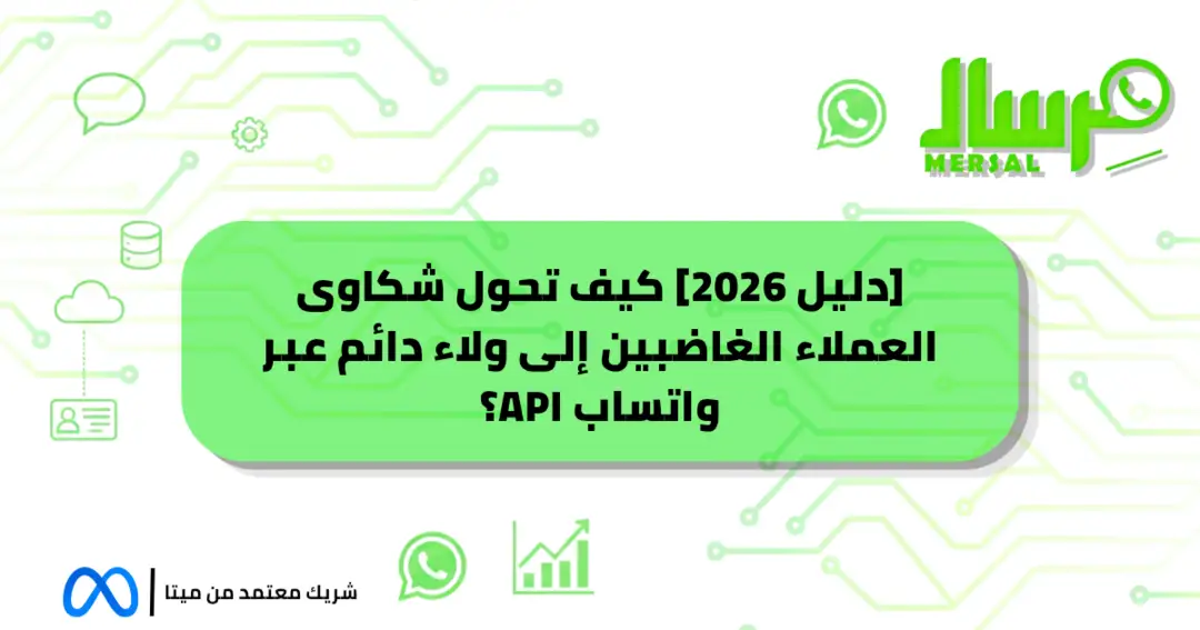 [دليل 2026] كيف تحول شكاوى العملاء الغاضبين إلى ولاء دائم عبر واتساب API؟