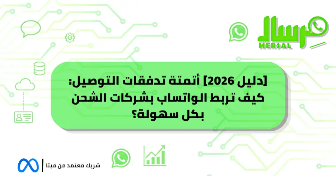[دليل 2026] أتمتة تدفقات التوصيل: كيف تربط الواتساب بشركات الشحن بكل سهولة؟