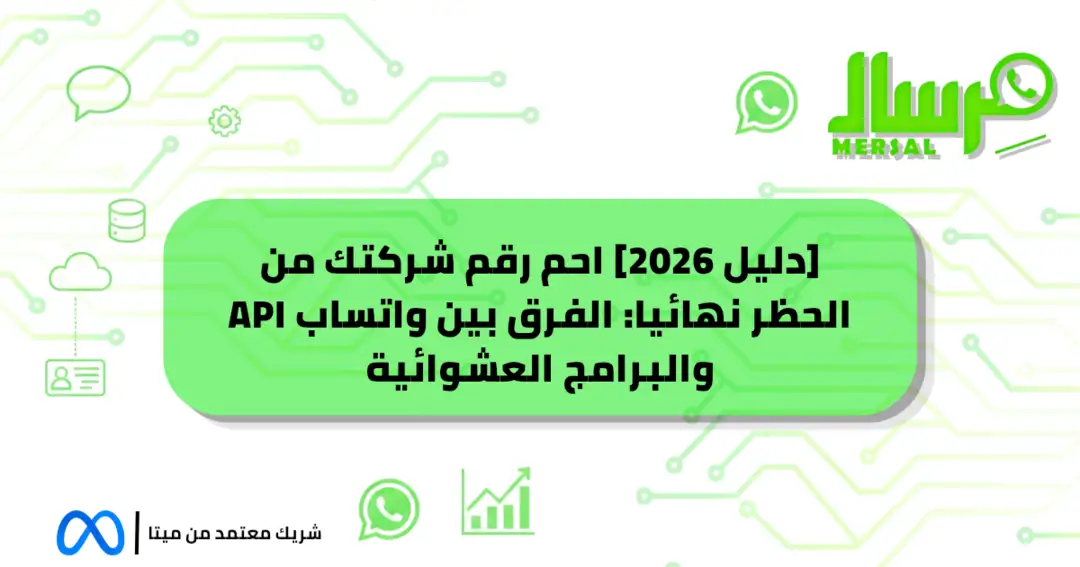 [دليل 2026] احم رقم شركتك من الحظر نهائيا: الفرق بين واتساب API والبرامج العشوائية