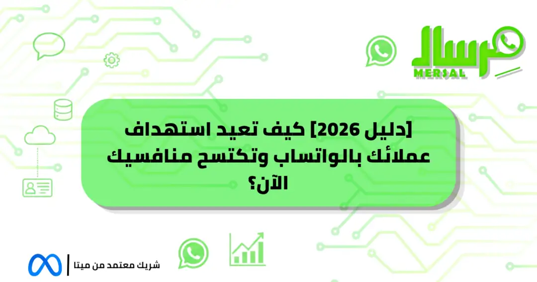 [دليل 2026] كيف تعيد استهداف عملائك بالواتساب وتكتسح منافسيك الآن؟