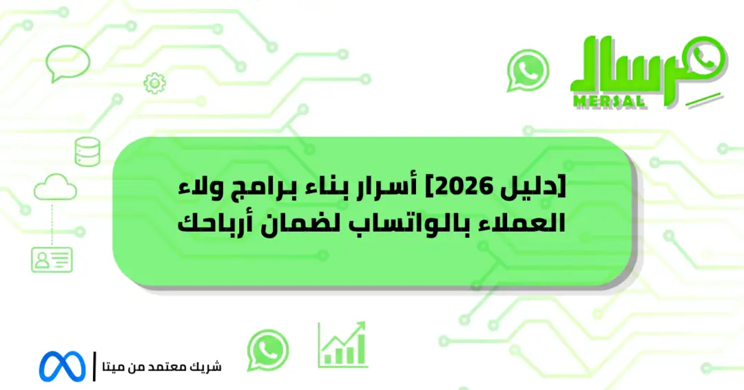 [دليل 2026] أسرار بناء برامج ولاء العملاء بالواتساب لضمان أرباحك