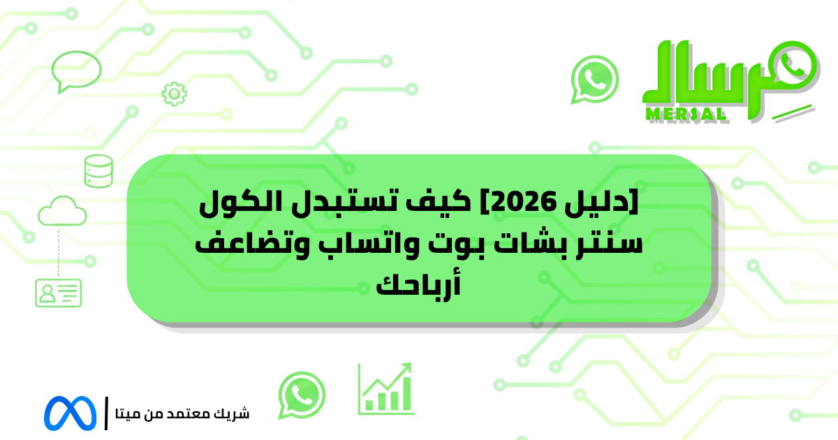 [دليل 2026] كيف تستبدل الكول سنتر بشات بوت واتساب وتضاعف أرباحك