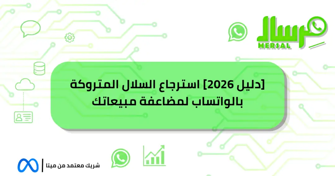 [دليل 2026] استرجاع السلال المتروكة بالواتساب لمضاعفة مبيعاتك
