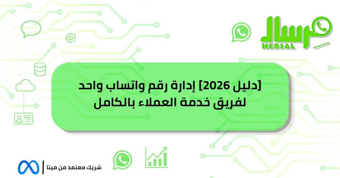 [دليل 2026] إدارة رقم واتساب واحد لفريق خدمة العملاء بالكامل