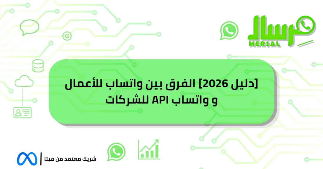 [دليل 2026] الفرق بين واتساب للأعمال و واتساب API للشركات